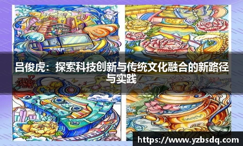吕俊虎：探索科技创新与传统文化融合的新路径与实践