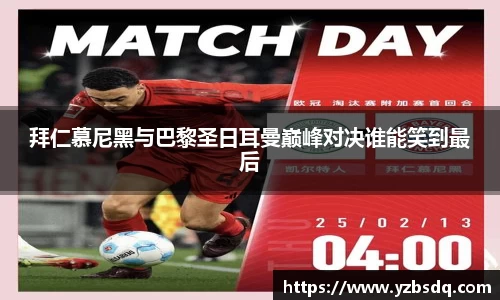 拜仁慕尼黑与巴黎圣日耳曼巅峰对决谁能笑到最后